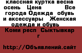 классная куртка весна-осень › Цена ­ 1 400 - Все города Одежда, обувь и аксессуары » Женская одежда и обувь   . Коми респ.,Сыктывкар г.